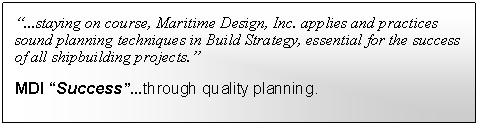 Text Box: �...staying on course, Maritime Design, Inc. applies and practices sound planning techniques in Build Strategy, essential for the success of all shipbuilding projects.�MDI �Success�...through quality planning.